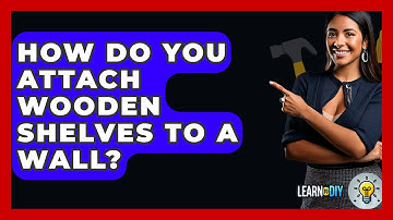 How Do You Attach Wooden Shelves To A Wall? - LearnToDIY360.com