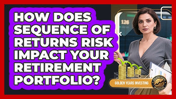 How Does Sequence Of Returns Risk Impact Your Retirement Portfolio? - Golden Years Investing