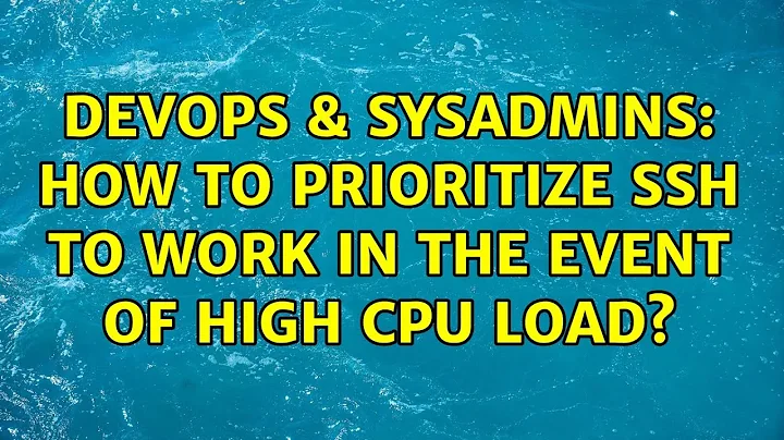 DevOps & SysAdmins: How to prioritize SSH to work in the event of high CPU load? (4 Solutions!!)