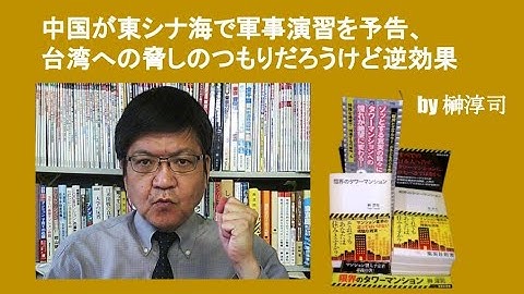 中国が東シナ海で軍事演習を予告、台湾への脅しのつもりだろうけど逆効果　by榊淳司