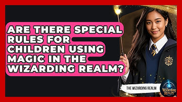 Are There Special Rules for Children Using Magic in the Wizarding Realm? - The Wizarding Realm