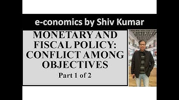 e-conomics by Shiv Kumar: Conflict among Objectives of Monetary and Fiscal Policy, Part 1 of 2
