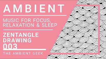 Ambient Music | Zentangle Drawing Pattern | 003 | Music for Focus & Study | Relaxation Music | Sleep