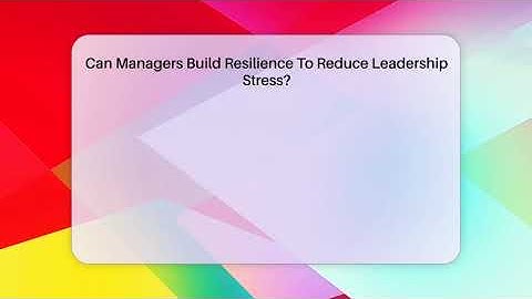 Can Managers Build Resilience To Reduce Leadership Stress? - Modern Manager Toolbox