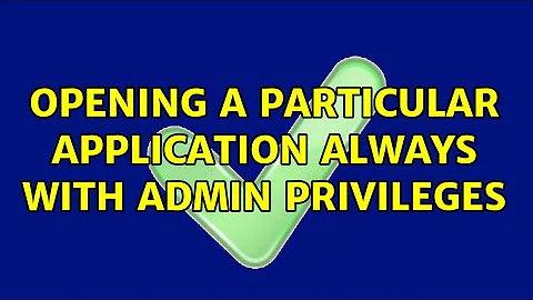 opening a particular application always with admin privileges (5 Solutions!!)