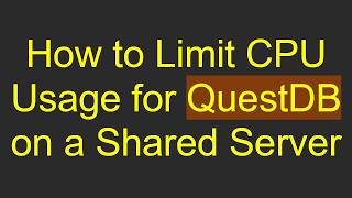 Full How to Limit CPU Usage for QuestDB on a Shared Server Update