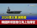 2026環太軍演開幕 韓國將領首擔任海上指揮官