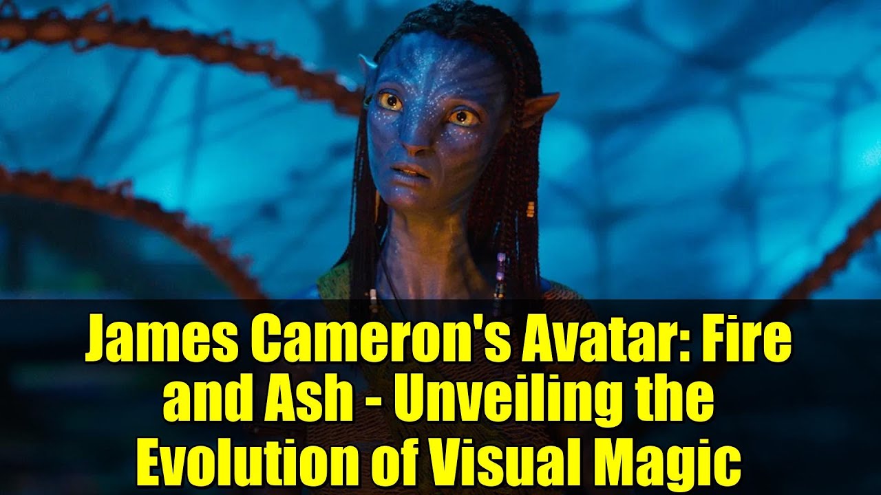 James Cameron's Avatar: Fire and Ash - Unveiling the Evolution of Visual Magic