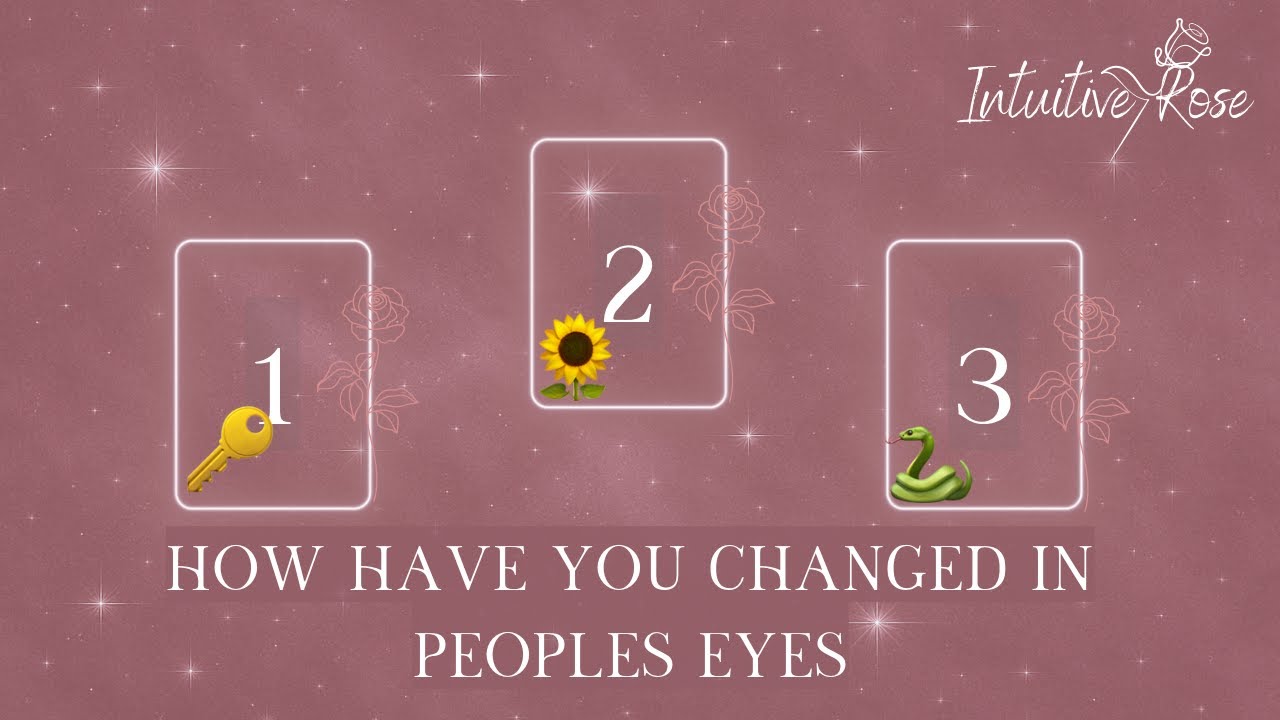 HOW HAVE YOU CHANGED IN PEOPLE'S EYES**Pick A Card**🔑🌻🐍🌹✨