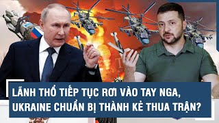 Toàn cảnh Quốc tế 3/5: Lãnh thổ liên tiếp rơi vào tay Nga, Ukraine chuẩn bị thành kẻ thua trận?