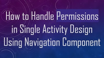 How to Handle Permissions in Single Activity Design Using Navigation Component