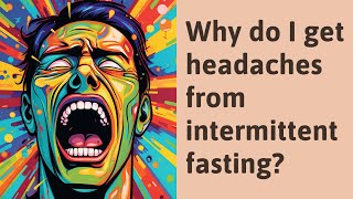 Why do I get headaches from intermittent fasting