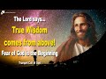 True wisdom comes from above and fear of god is the beginning  trumpet call of god