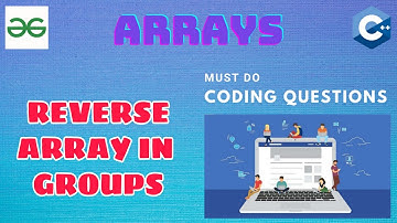 Arrays 13: Reverse array in groups | Must Do Coding Questions | Interview Preparation | GFG