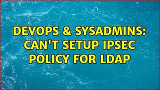 Famous DevOps & SysAdmins: Can't setup IPSec policy for LDAP Wealth
