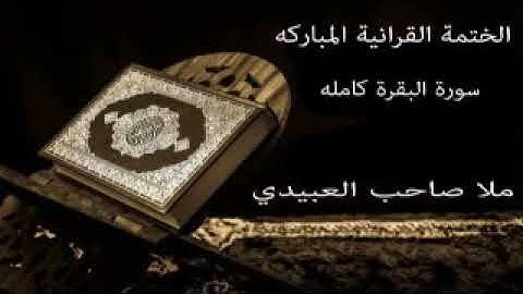 سورة البقرة كامله=هديتى الى ارواح امواتكم اخوانى واخواتى الاطهار=ملا صاحب العبيدى