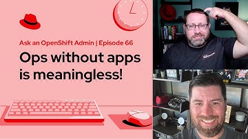 Ask an OpenShift Admin (E66) | Ops without apps is meaningless!
