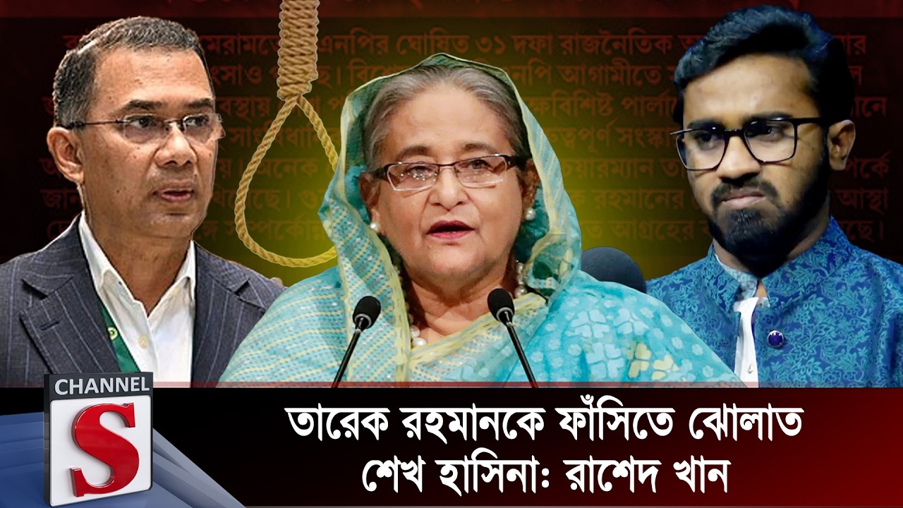 তারেক রহমানকে ফাঁসিতে ঝোলাত শেখ হাসিনা: রাশেদ খান | Channel S