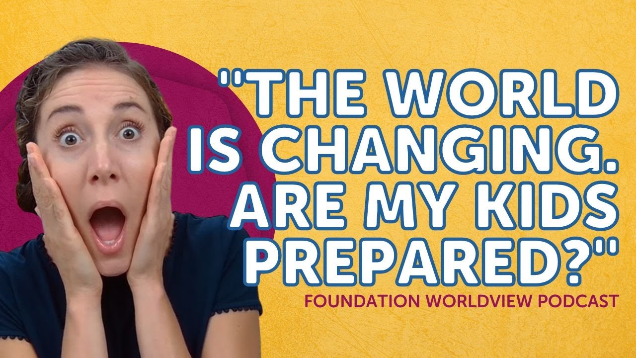 The World is Changing. Are My Kids Prepared? Foundation Worldview