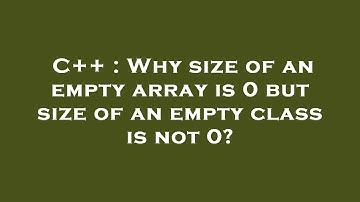 C++ : Why size of an empty array is 0 but size of an empty class is not 0?