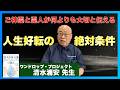 【これさえあれば人生は好転する】たった1つの絶対条件:清水浦安先生インタビュー