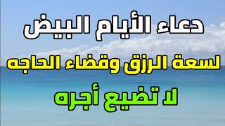 دعاء الأيام البيض لجلب الرزق وكثرة المال والفرج وقضاء الحاجه دعاء مستجاب بإذن الله تعالى