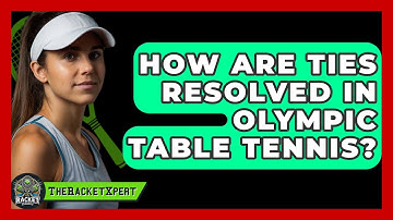 How Are Ties Resolved In Olympic Table Tennis? - The Racket Xpert