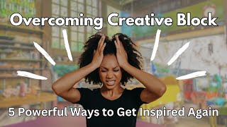 Overcoming Creative Block: 5 powerful ways to get inspired again
