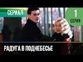 ▶️ Радуга в поднебесье 1 серия - Мелодрама | Фильмы и сериалы - Русские мелодрамы