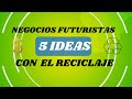 Negocios futuristas con el RECICLAJE/ 5 ideas de negocios con el reciclaje