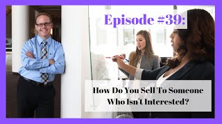 Episode #39: How do you sell to someone who isn't interested?