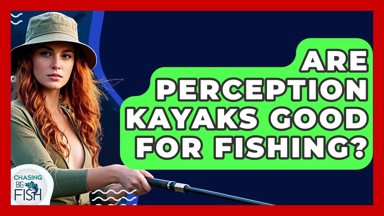 Are Perception Kayaks Good For Fishing? - Chasing Big Fish