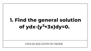 1. Find the general solution of ydx-(y^5+3x)dy=0.
