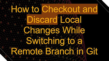 How to Checkout and Discard Local Changes While Switching to a Remote Branch in Git