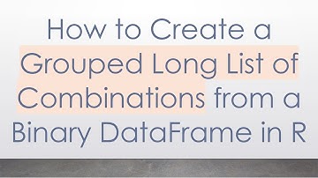 How to Create a Grouped Long List of Combinations from a Binary DataFrame in R