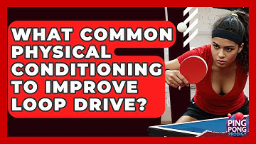 What Common Physical Conditioning To Improve Loop Drive? - Ping Pong Prodigy