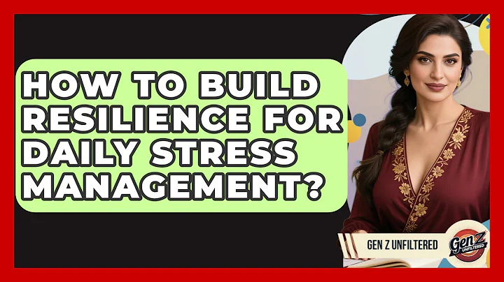 How To Build Resilience For Daily Stress Management? - Gen Z Unfiltered