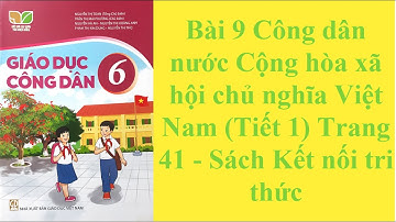 Giáo dục công dân 6 Bài 9 Công dân nước Cộng hòa xã hội chủ nghĩa Việt Nam Tiết 1 Trang 41 Sách KNTT