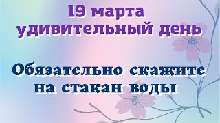 19 марта Удивительный День. Скажите на стакан воды. Лунный день сегодня Эзотерика для тебя