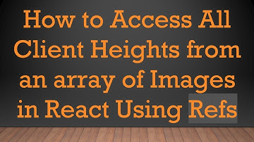 How to Access All Client Heights from an array of Images in React Using Refs