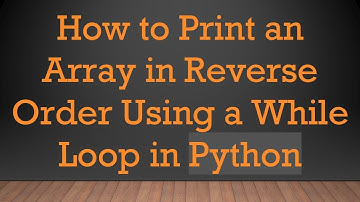 How to Print an Array in Reverse Order Using a While Loop in Python