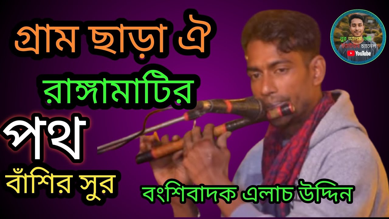 গ্রাম ছাড়া ঐ রাঙ্গামাটির পথ।বাশির সুর বংশীবাদকএলাচ উদ্দিন 
