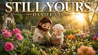 Still Yours (Daniel 3:18) | Faith That Stands Firm | Still Waters WorshipWorship