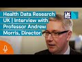 Health data research uk  interview with professor andrew morris director