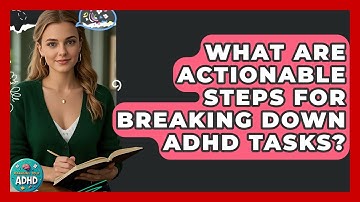 What Are Actionable Steps For Breaking Down ADHD Tasks? - Managing Your ADHD