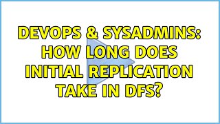 DevOps & SysAdmins: How long does initial replication take in DFS?