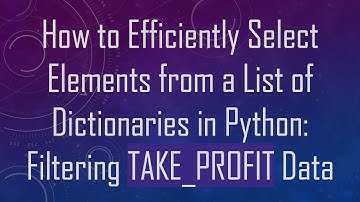 How to Efficiently Select Elements from a List of Dictionaries in Python: Filtering TAKE_PROFIT Data
