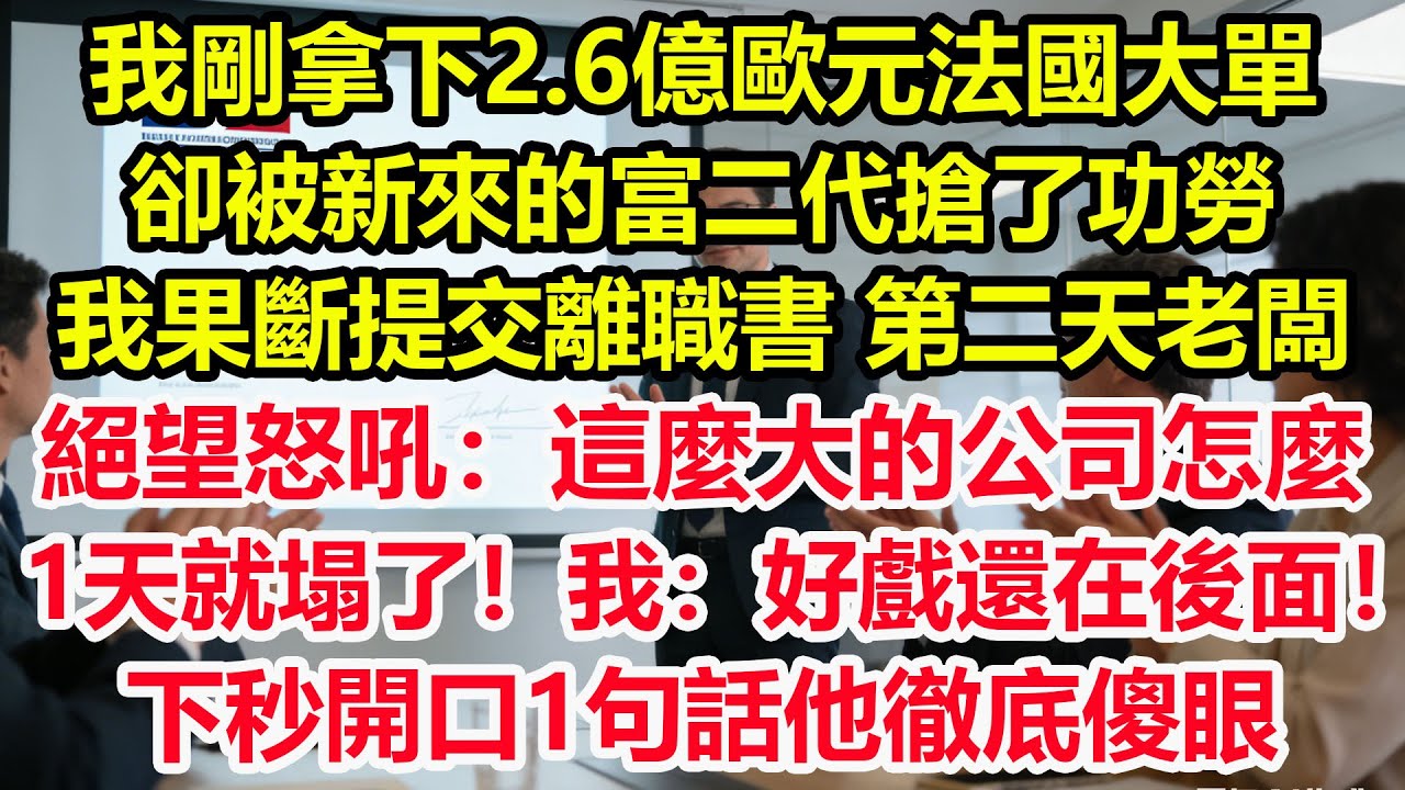 我剛拿下2.6億歐元法國大單，卻被新來的富二代搶了功勞，我果斷提交離職書，第二天老闆絕望怒吼：這麼大的公司怎麼1天就塌了！我：好戲還在後面！下秒開口1句話他徹底傻眼！#情感 #爽文 #職場 #生活