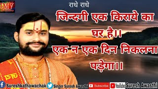 जिंदगी एक किराये का घर है पूज्य श्री  सुरेश अवस्थी जी 9984072111