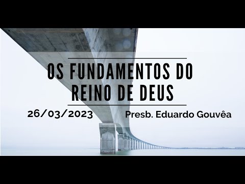 Os fundamentos do Reino de Deus | Presb. Eduardo Gouvêa | 26.03.2023